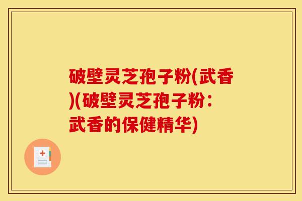 破壁灵芝孢子粉(武香)(破壁灵芝孢子粉：武香的保健精华)