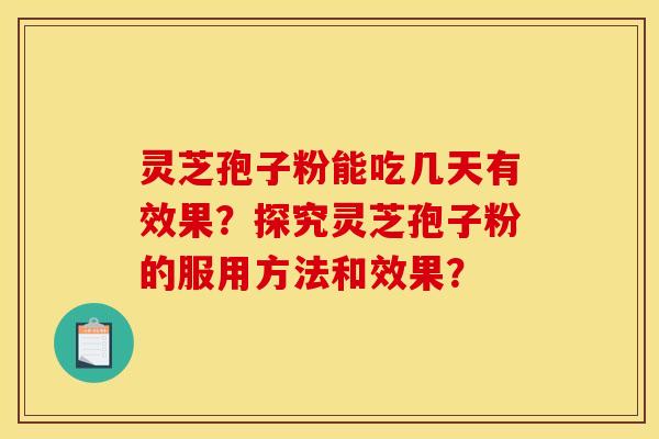 灵芝孢子粉能吃几天有效果？探究灵芝孢子粉的服用方法和效果？