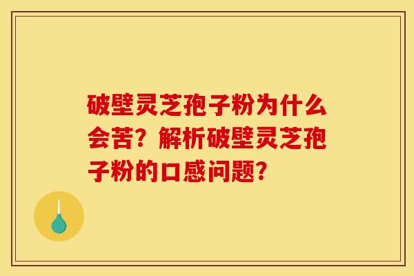 破壁灵芝孢子粉为什么会苦？解析破壁灵芝孢子粉的口感问题？