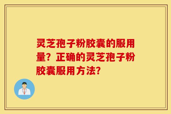 灵芝孢子粉胶囊的服用量？正确的灵芝孢子粉胶囊服用方法？