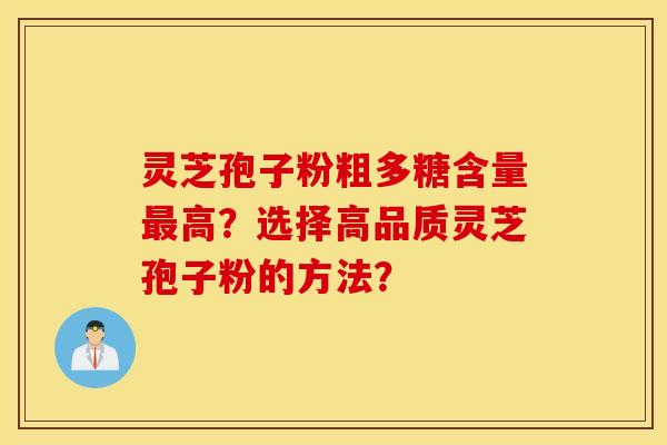 灵芝孢子粉粗多糖含量最高？选择高品质灵芝孢子粉的方法？