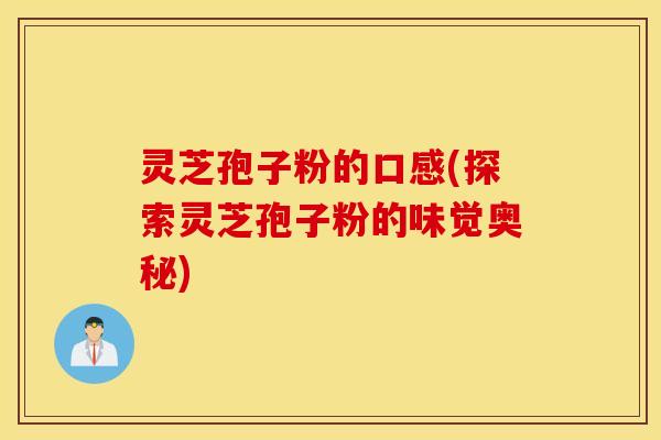 灵芝孢子粉的口感(探索灵芝孢子粉的味觉奥秘)
