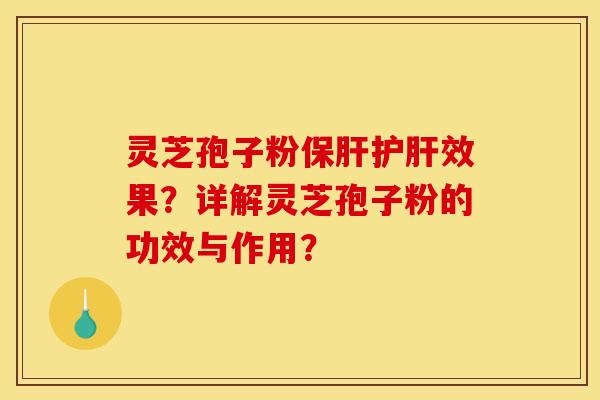 灵芝孢子粉保肝护肝效果？详解灵芝孢子粉的功效与作用？