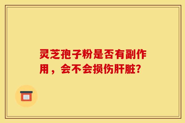 灵芝孢子粉是否有副作用，会不会损伤肝脏？