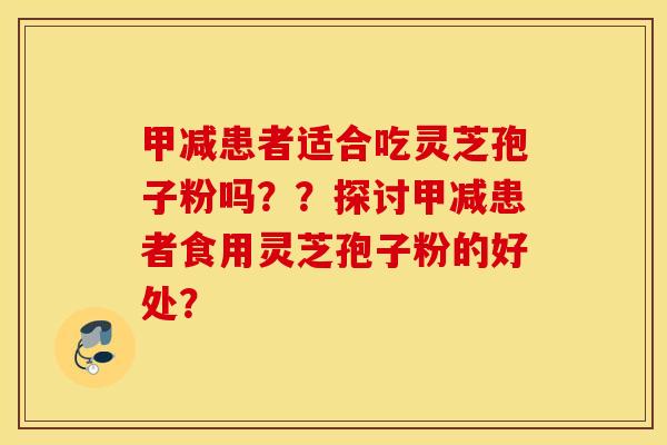 甲减患者适合吃灵芝孢子粉吗？？探讨甲减患者食用灵芝孢子粉的好处？