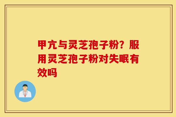 甲亢与灵芝孢子粉？服用灵芝孢子粉对失眠有效吗