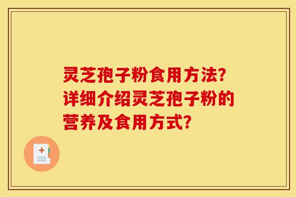 灵芝孢子粉食用方法？详细介绍灵芝孢子粉的营养及食用方式？