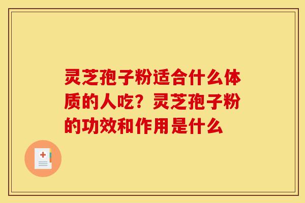 灵芝孢子粉适合什么体质的人吃？灵芝孢子粉的功效和作用是什么