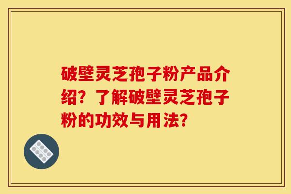 破壁灵芝孢子粉产品介绍？了解破壁灵芝孢子粉的功效与用法？