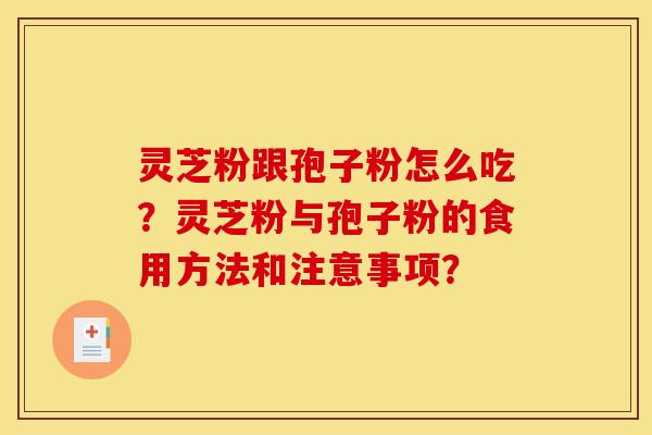 灵芝粉跟孢子粉怎么吃？灵芝粉与孢子粉的食用方法和注意事项？