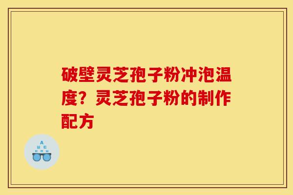 破壁灵芝孢子粉冲泡温度？灵芝孢子粉的制作配方