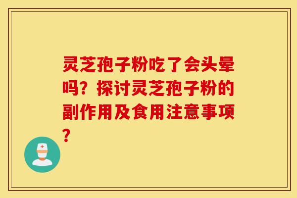 灵芝孢子粉吃了会头晕吗？探讨灵芝孢子粉的副作用及食用注意事项？