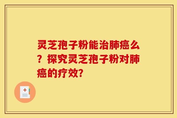 灵芝孢子粉能治肺癌么？探究灵芝孢子粉对肺癌的疗效？