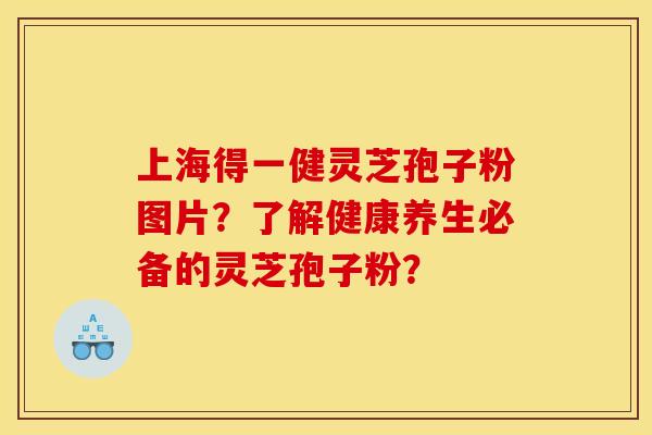 上海得一健灵芝孢子粉图片？了解健康养生必备的灵芝孢子粉？
