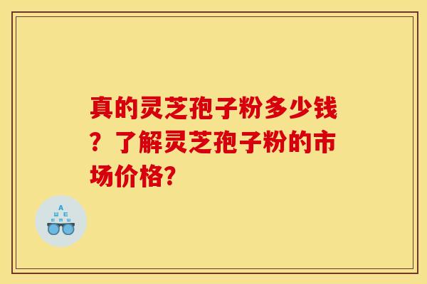 真的灵芝孢子粉多少钱？了解灵芝孢子粉的市场价格？
