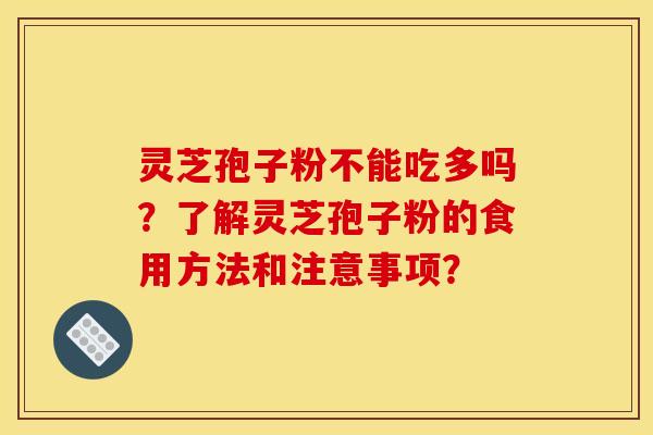 灵芝孢子粉不能吃多吗？了解灵芝孢子粉的食用方法和注意事项？