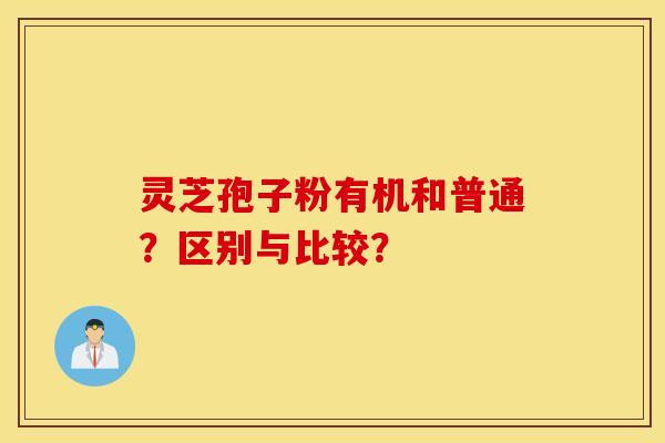 灵芝孢子粉有机和普通？区别与比较？