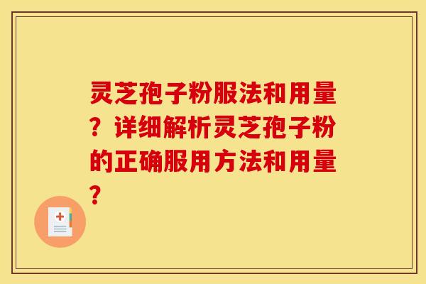灵芝孢子粉服法和用量？详细解析灵芝孢子粉的正确服用方法和用量？