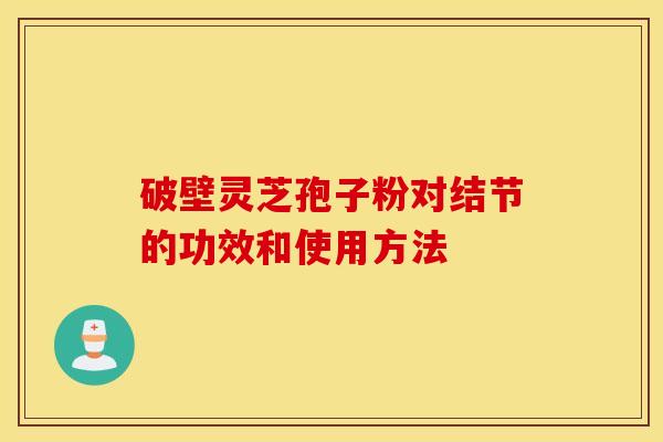 破壁灵芝孢子粉对结节的功效和使用方法