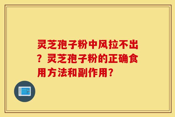 灵芝孢子粉中风拉不出？灵芝孢子粉的正确食用方法和副作用？