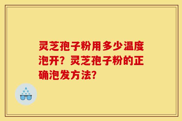 灵芝孢子粉用多少温度泡开？灵芝孢子粉的正确泡发方法？