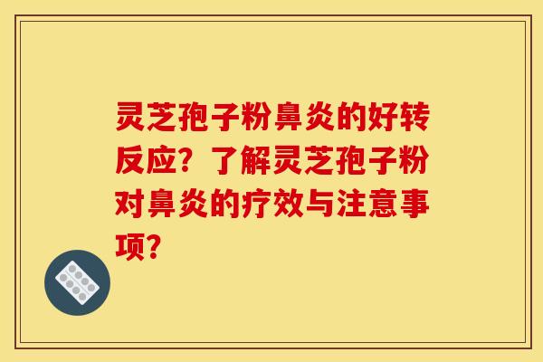 灵芝孢子粉鼻炎的好转反应？了解灵芝孢子粉对鼻炎的疗效与注意事项？