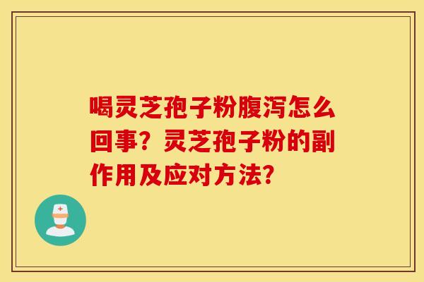 喝灵芝孢子粉腹泻怎么回事？灵芝孢子粉的副作用及应对方法？