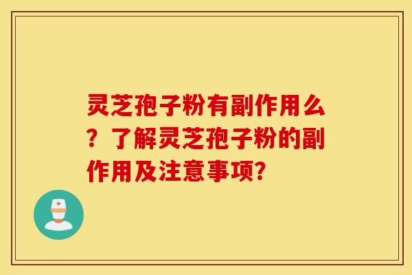 灵芝孢子粉有副作用么？了解灵芝孢子粉的副作用及注意事项？