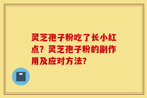 灵芝孢子粉吃了长小红点？灵芝孢子粉的副作用及应对方法？