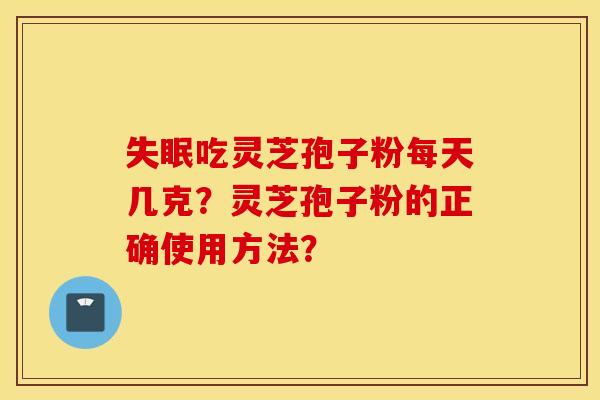 失眠吃灵芝孢子粉每天几克？灵芝孢子粉的正确使用方法？