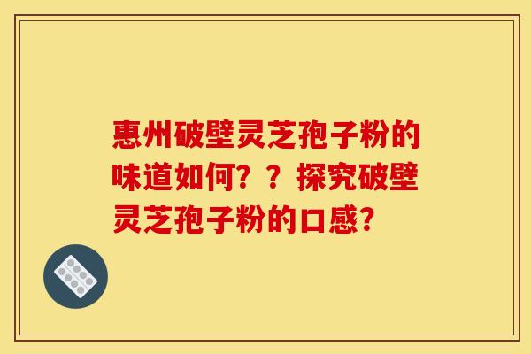 惠州破壁灵芝孢子粉的味道如何？？探究破壁灵芝孢子粉的口感？
