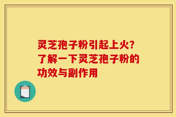 灵芝孢子粉引起上火？了解一下灵芝孢子粉的功效与副作用