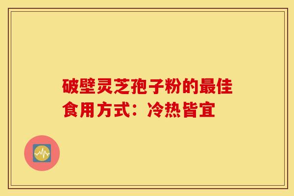 破壁灵芝孢子粉的最佳食用方式：冷热皆宜