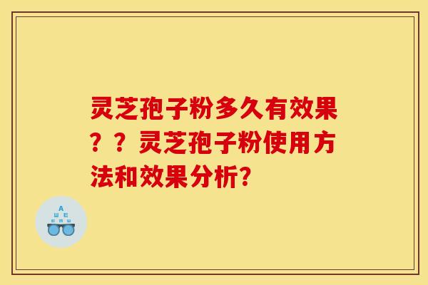 灵芝孢子粉多久有效果？？灵芝孢子粉使用方法和效果分析？