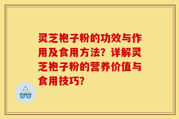 灵芝袍子粉的功效与作用及食用方法？详解灵芝袍子粉的营养价值与食用技巧？