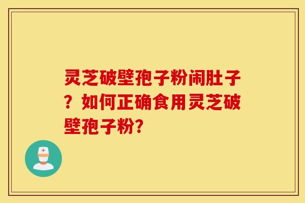 灵芝破壁孢子粉闹肚子？如何正确食用灵芝破壁孢子粉？