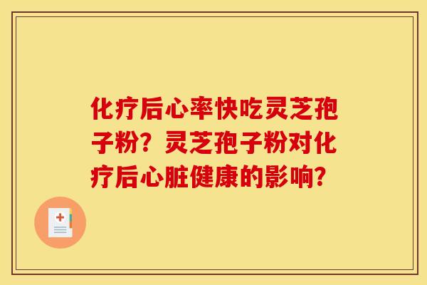 化疗后心率快吃灵芝孢子粉？灵芝孢子粉对化疗后心脏健康的影响？
