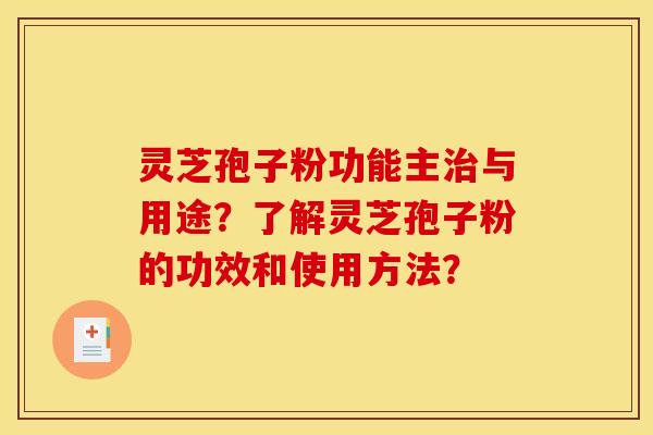 灵芝孢子粉功能主治与用途？了解灵芝孢子粉的功效和使用方法？