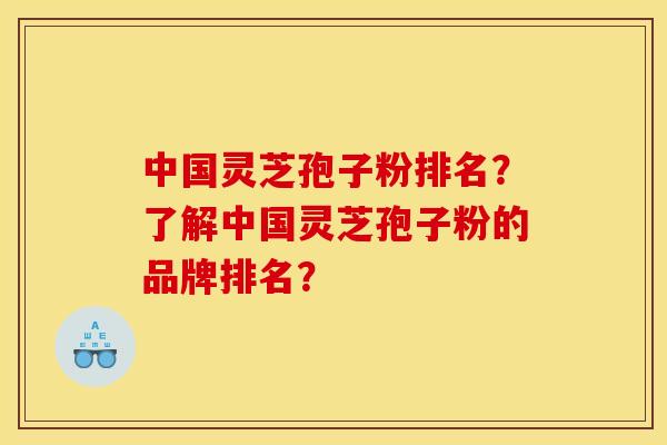 中国灵芝孢子粉排名？了解中国灵芝孢子粉的品牌排名？