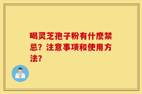 喝灵芝孢子粉有什麽禁忌？注意事项和使用方法？