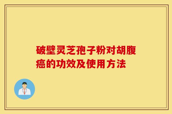 破壁灵芝孢子粉对胡腹癌的功效及使用方法