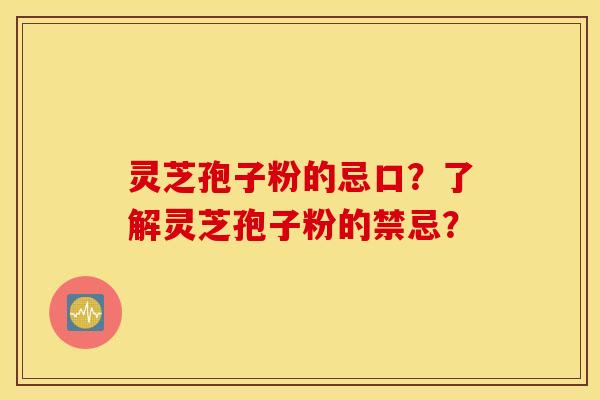 灵芝孢子粉的忌口？了解灵芝孢子粉的禁忌？