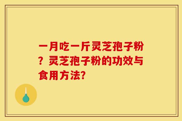 一月吃一斤灵芝孢子粉？灵芝孢子粉的功效与食用方法？