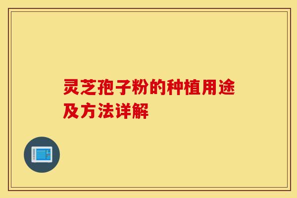 灵芝孢子粉的种植用途及方法详解