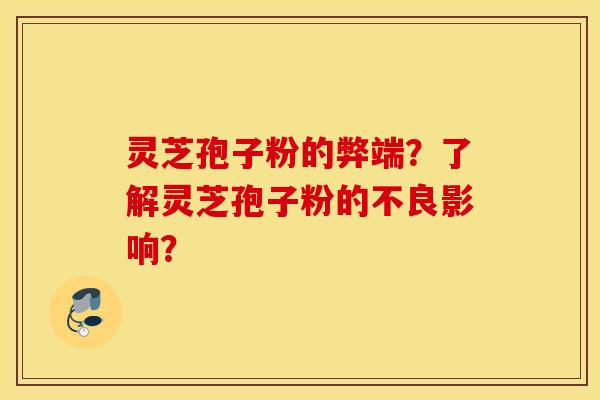 灵芝孢子粉的弊端？了解灵芝孢子粉的不良影响？