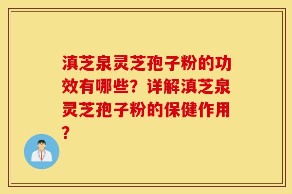 滇芝泉灵芝孢子粉的功效有哪些？详解滇芝泉灵芝孢子粉的保健作用？