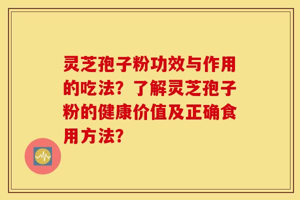 灵芝孢子粉功效与作用的吃法？了解灵芝孢子粉的健康价值及正确食用方法？
