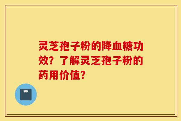 灵芝孢子粉的降血糖功效？了解灵芝孢子粉的药用价值？