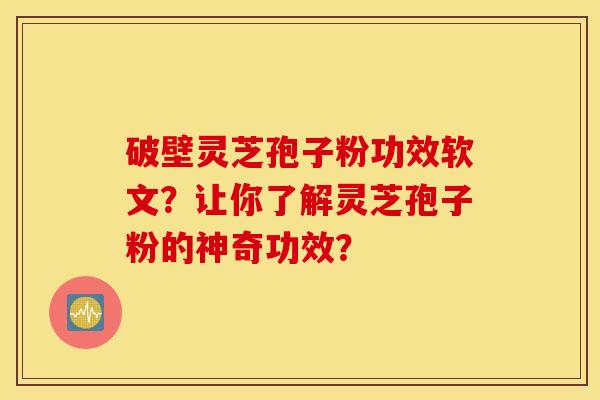 破壁灵芝孢子粉功效软文？让你了解灵芝孢子粉的神奇功效？