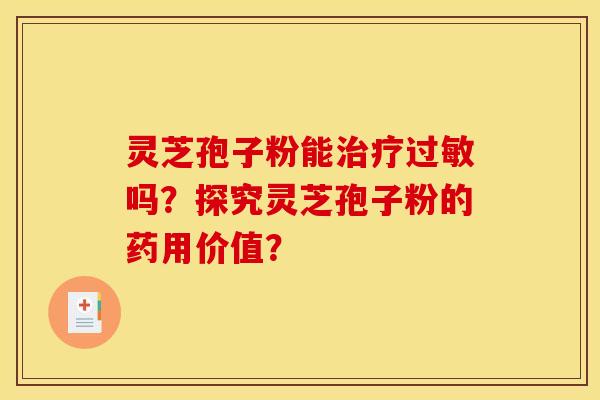 灵芝孢子粉能治疗过敏吗？探究灵芝孢子粉的药用价值？